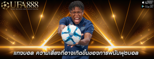 แทงบอล ความเสี่ยงที่อาจเกิดขึ้นของการพนันฟุตบอล